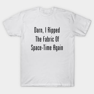 Darn, I Ripped The Fabric Of Space-Time Again T-Shirt